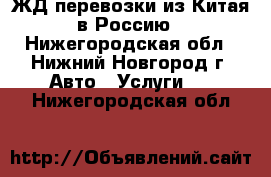 ЖД перевозки из Китая в Россию - Нижегородская обл., Нижний Новгород г. Авто » Услуги   . Нижегородская обл.